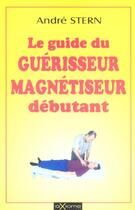 Couverture du livre « Le Guide Du Guerisseur Magnetiseur Debutant » de André Stern aux éditions Axiome