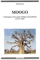 Couverture du livre « Moogo ; l'émergence d'un espace étatique ouest-africain au XVI siècle » de Michel Izard aux éditions Karthala
