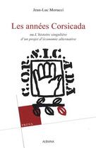 Couverture du livre « Les années Corsicada ; ou l'histoire singulière d'un projet d'économie alternative » de Jean-Luc Morucci aux éditions Albiana