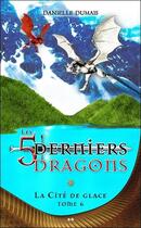 Couverture du livre « Les 5 derniers dragons t.6 : la cité de glace » de Danielle Dumais aux éditions Ada