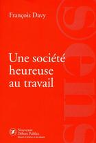 Couverture du livre « Une société heureuse au travail » de Francois Davy aux éditions Nouveaux Debats Publics