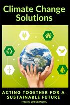 Couverture du livre « Climate change solutions - : acting together for a sustainable future (english edition) » de Frederic Cheverneuil aux éditions Enterprise Services