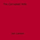 Couverture du livre « The Corrupted Wife » de Jon Larson aux éditions Epagine