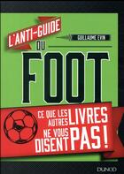 Couverture du livre « L'anti-guide du foot ; ce que les autres livres ne vous disent pas ! » de Guillaume Evin aux éditions Dunod