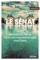 Couverture du livre « Le sénat ; un paradis fiscal pour des parlementaires fantômes » de Yvan Stefanovitch aux éditions Rocher