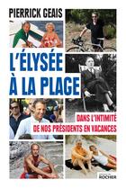 Couverture du livre « L'Elysée à la plage ; dans l'intimité de nos présidents en vacances » de Pierrick Geais aux éditions Rocher