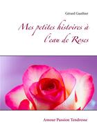 Couverture du livre « Mes petites histoires à l'eau de roses ; amour, passion, tendresse » de Gérard Gauthier aux éditions Books On Demand