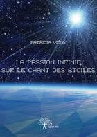Couverture du livre « La passion infinie sur le chant des étoiles » de Patricia Vigny aux éditions Editions Edilivre