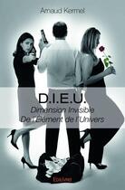 Couverture du livre « D.I.E.U. ; dimension invisible de l'élément de l'univers » de Arnaud Kermel aux éditions Edilivre