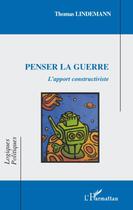 Couverture du livre « Penser la guerre ; l'apport constructiviste » de Thomas Lindemann aux éditions Editions L'harmattan