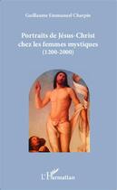 Couverture du livre « Portraits de Jésus-Christ chez les femmes mystiques (1200-2000) » de Guillaume Emmanuel Charpin aux éditions Editions L'harmattan