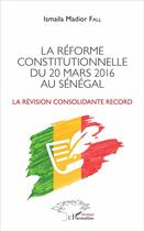 Couverture du livre « La réforme constitutionnelle du 20 mars 2016 au Sénégal ; la révision consolidante record » de Ismaila Madior Fall aux éditions L'harmattan