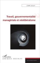 Couverture du livre « Travail, gouvernementalité managériale et néolibéralisme » de Lionel Jacquot aux éditions L'harmattan