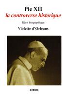 Couverture du livre « Pie XII ; la controverse historique » de Violette D' Orleans aux éditions Acoria