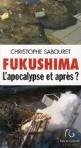 Couverture du livre « Fukushima, l'apocalypse et après ? » de Christophe Sabouret aux éditions Pascal Galode