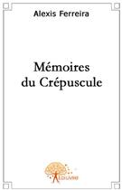 Couverture du livre « Les mémoires du crépuscule » de Alexis Ferreira aux éditions Edilivre