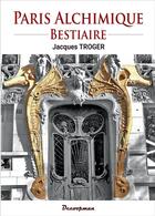 Couverture du livre « Paris alchimique : bestiaire » de Jacques Troger aux éditions Decoopman