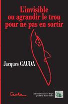 Couverture du livre « L'invisible : ou agrandir le trou pour ne pas en sortir » de Jacques Cauda aux éditions Douro