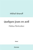 Couverture du livre « Quelques jours en avril - haikus particuliers » de Idvanoff Mikhail aux éditions Edilivre