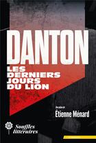 Couverture du livre « Danton, les derniers jours du lion » de Etienne Menard aux éditions Souffles Litteraires
