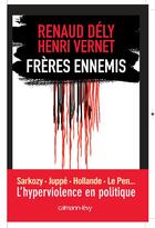 Couverture du livre « Frères ennemis ; Sarkozy, Juppé, Hollande, Le Pen... l'hyperviolence en politique » de Renaud Dely et Henri Vernet aux éditions Calmann-levy