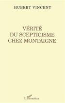 Couverture du livre « Vérité du scepticisme chez Montaigne » de Hubert Vincent aux éditions L'harmattan