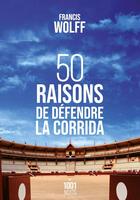 Couverture du livre « 50 raisons de défendre la corrida » de Francis Wolff aux éditions Mille Et Une Nuits