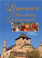 Couverture du livre « LE BONHEUR GOURMAND ; Limousin ; produits et recettes » de Louis Gildas aux éditions Communication Presse Edition