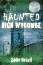 Couverture du livre « Haunted High Wycombe » de Brazil Eddie aux éditions History Press Digital