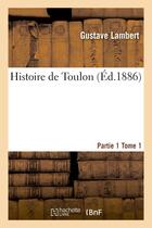 Couverture du livre « Histoire de toulon. partie 1,tome 1 » de Lambert Gustave aux éditions Hachette Bnf