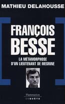 Couverture du livre « François Besse ; la métamorphose d'un lieutenant de Mesrine » de Mathieu Delahousse aux éditions Flammarion