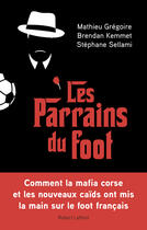 Couverture du livre « Les parrains du foot » de Brendan Kemmet et Mathieu Gregoire et Stephane Sellami aux éditions Robert Laffont