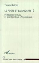 Couverture du livre « Le poète et la modernité ; poétiques de l'individu de gérard de nerval à antonin artaud » de Thierry Galibert aux éditions Editions L'harmattan