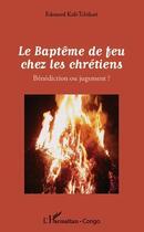 Couverture du livre « Le baptême de feu chez les chrétiens ; bénédiction ou jugement ? » de Edouard Kali-Tchikati aux éditions Editions L'harmattan