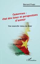 Couverture du livre « Cameroun : état des lieux et perspectives d'avenir ; une nouvelle vision du futur » de Bernard Puepi aux éditions Editions L'harmattan