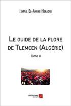Couverture du livre « Le guide de la flore de Tlemcen (Algérie) t.2 » de Ismail El-Amine Henaoui aux éditions Editions Du Net