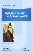 Couverture du livre « Chansons poèmes et histoires courtes » de Jean-Louis Cadore aux éditions L'harmattan