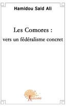 Couverture du livre « Les Comores ; vers un fédéralisme concret » de Said Ali Hamidou aux éditions Edilivre