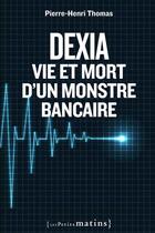 Couverture du livre « Dexia ; vie et mort d'un monstre bancaire » de Pierre-Henri Thomas aux éditions Les Petits Matins