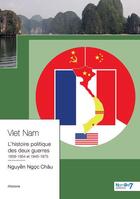 Couverture du livre « Viet Nam : l'Histoire Politique des Deux Guerres 1858-1954 et 1945-1975 » de Nguyen Ngoc Chau aux éditions Nombre 7