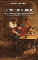 Couverture du livre « Le cri du public ; culture populaire, presse et chanson dialectale au pays de Liège (XVIIIe-XIXe siècles) » de Daniel Droixhe aux éditions Parole Et Silence