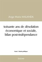 Couverture du livre « Soixante ans de desolation economique et sociale, bilan post independance » de Malanda Ange Marie aux éditions Edilivre