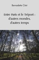 Couverture du livre « Entre paris et le treport : d'autres mondes, d'autres temps » de Citot Bernadette aux éditions Edilivre