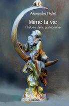 Couverture du livre « Mime ta vie - histoire de la pantomime » de Nolet Alexandre aux éditions Edilivre