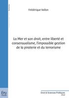 Couverture du livre « La mer et son droit, entre liberté et consensualisme, l'impossible gestion de la piraterie et du terrorisme » de Frederique Vallon aux éditions Publibook