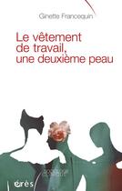 Couverture du livre « Le vêtement de travail, une deuxième peau » de Ginette Francequin aux éditions Eres