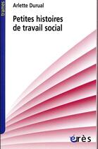 Couverture du livre « Petites histoires de travail social » de Arlette Durual aux éditions Eres
