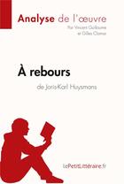 Couverture du livre « À rebours de Huysmans : analyse complète de l'oeuvre et résumé » de Vincent Guillaume aux éditions Lepetitlitteraire.fr