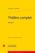 Couverture du livre « Théâtre complet, Tome 2 » de Georges Feydeau aux éditions Classiques Garnier