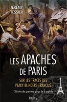 Couverture du livre « Les Apaches de Paris : sur les traces des Peaky Blinders à la française ; l'histoire des premiers gangs de la capitale » de Jeremy Tissier aux éditions City